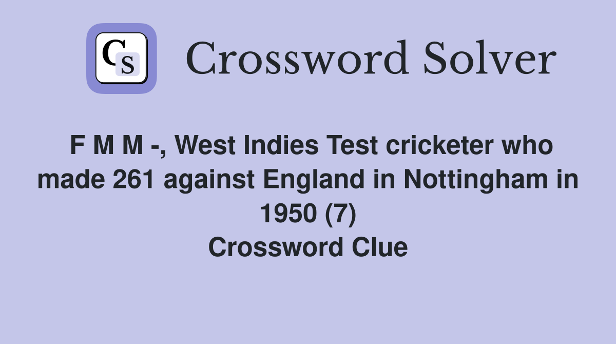 F M M -, West Indies Test cricketer who made 261 against England in Nottingham in 1950 (7) Crossword Clue