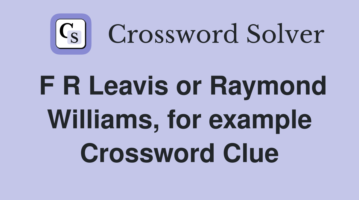 F R Leavis or Raymond Williams, for example Crossword Clue