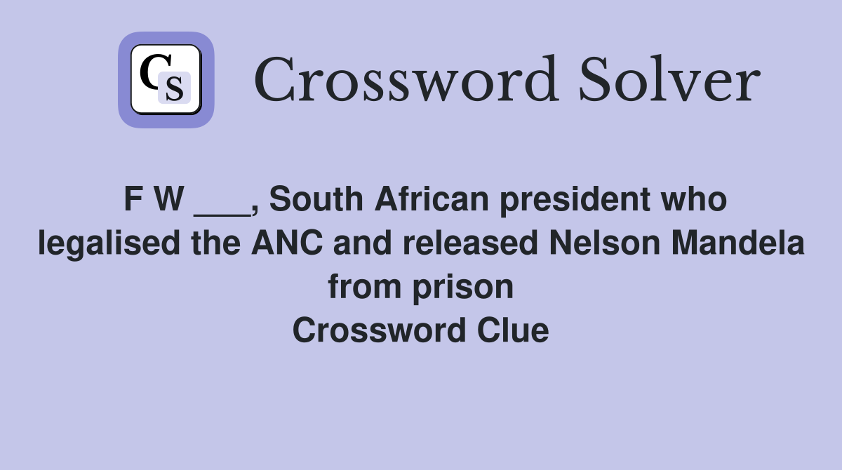 F W ___, South African president who legalised the ANC and released Nelson Mandela from prison Crossword Clue
