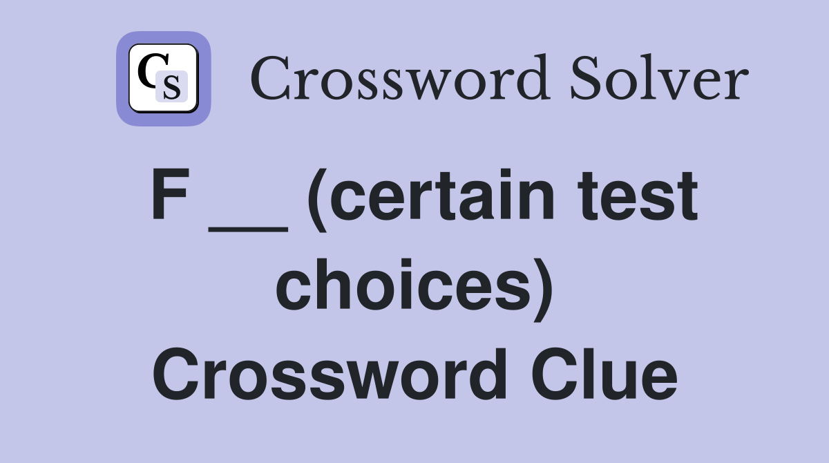 F __ (certain test choices) Crossword Clue