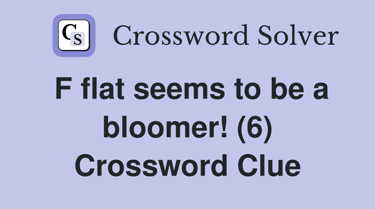 F flat seems to be a bloomer! (6) Crossword Clue