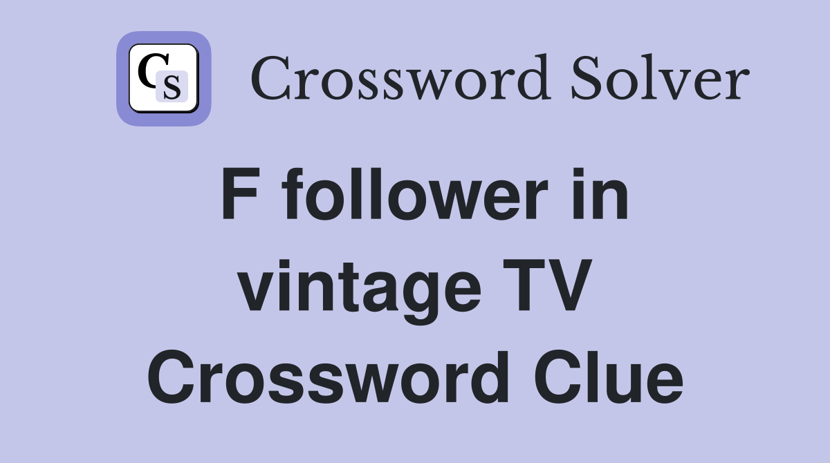 F follower in vintage TV Crossword Clue