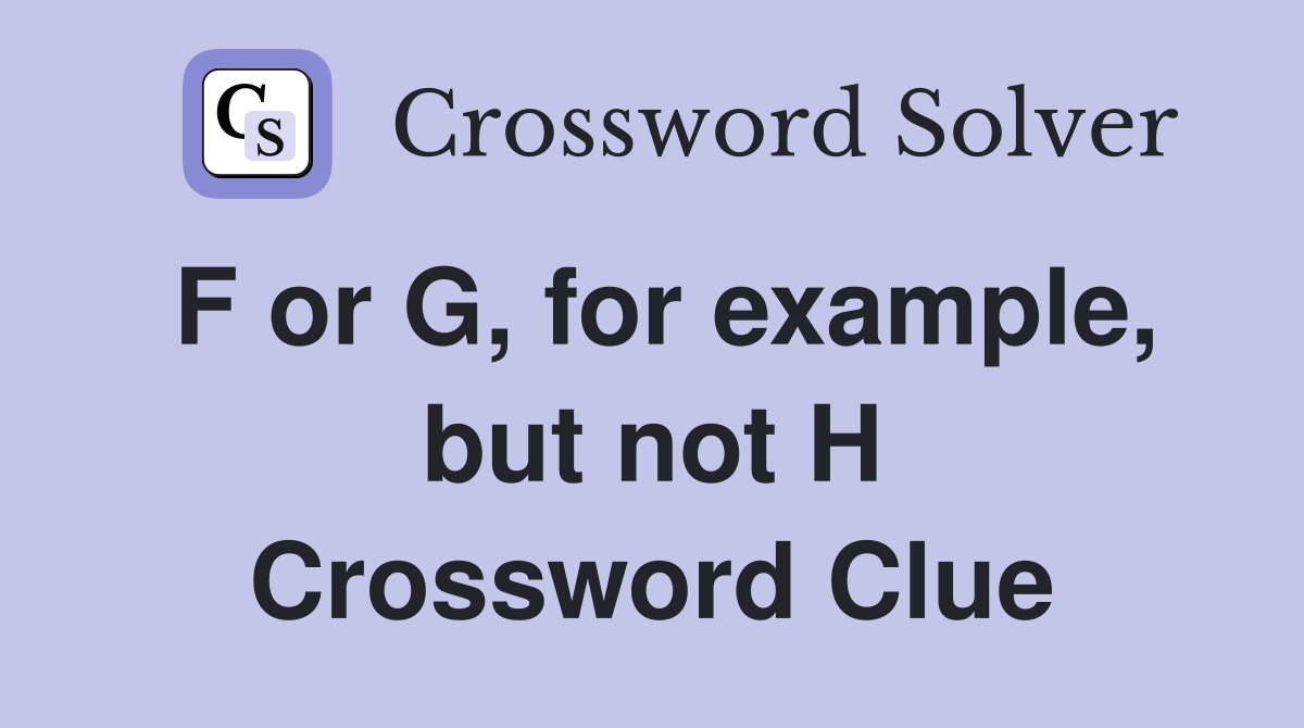 F or G, for example, but not H Crossword Clue