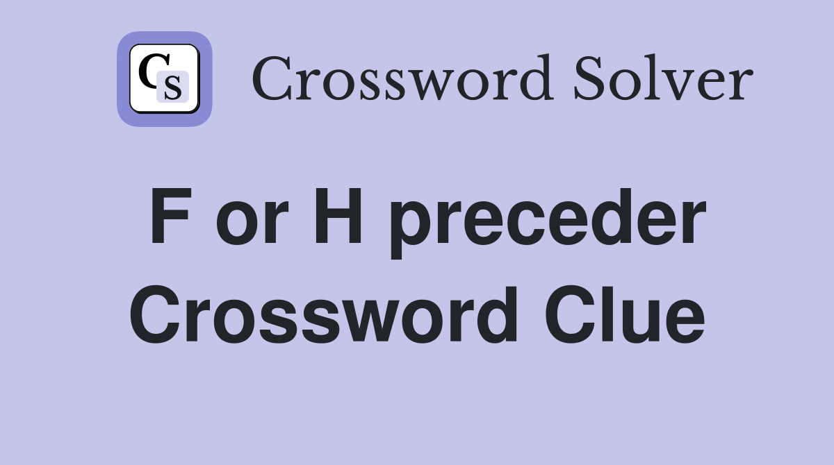 F or H preceder Crossword Clue
