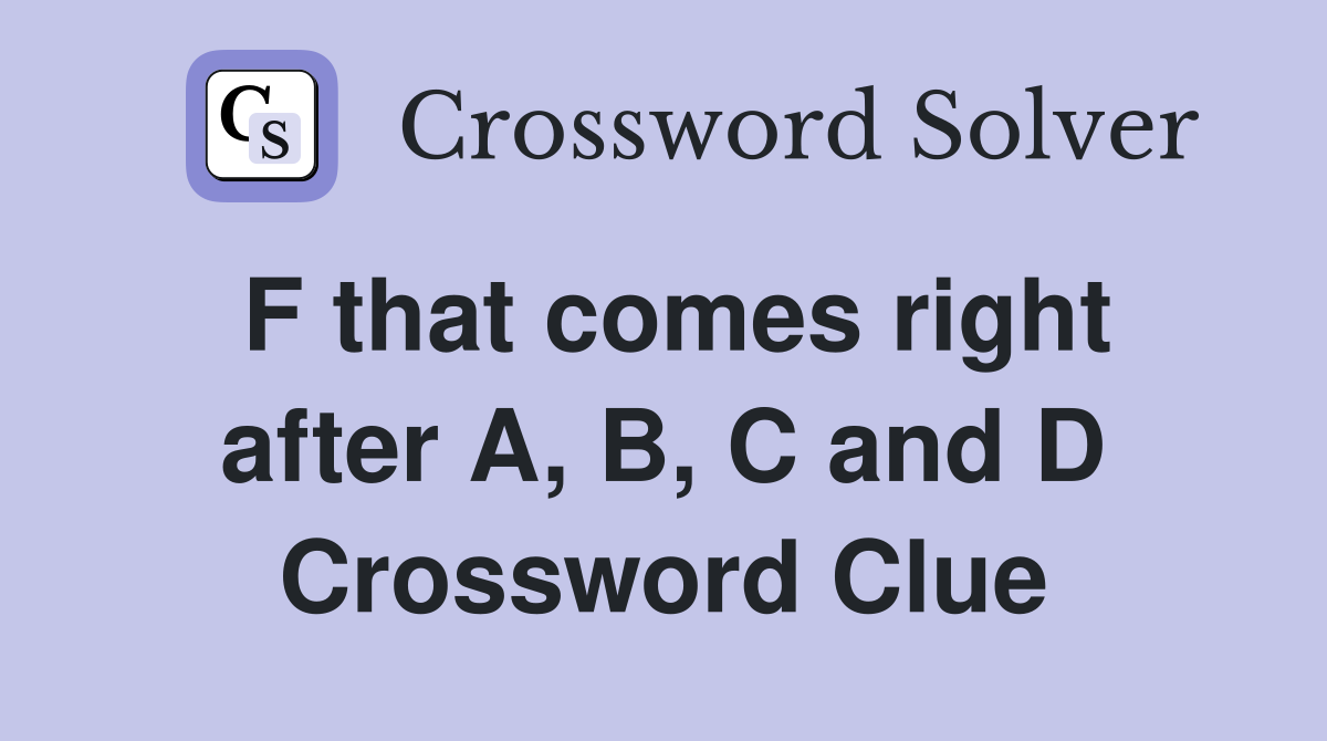 F that comes right after A, B, C and D Crossword Clue