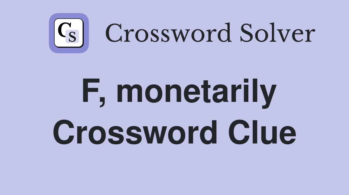 F, monetarily Crossword Clue