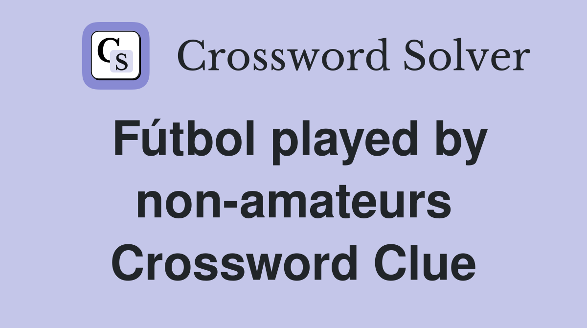 Fútbol played by non-amateurs Crossword Clue