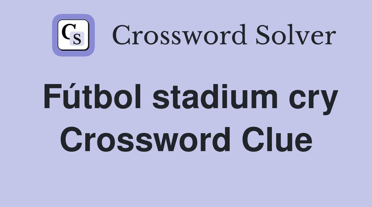 Fútbol stadium cry Crossword Clue