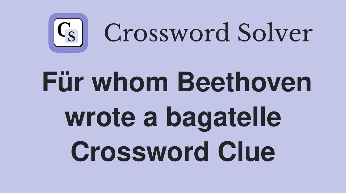 Für whom Beethoven wrote a bagatelle Crossword Clue