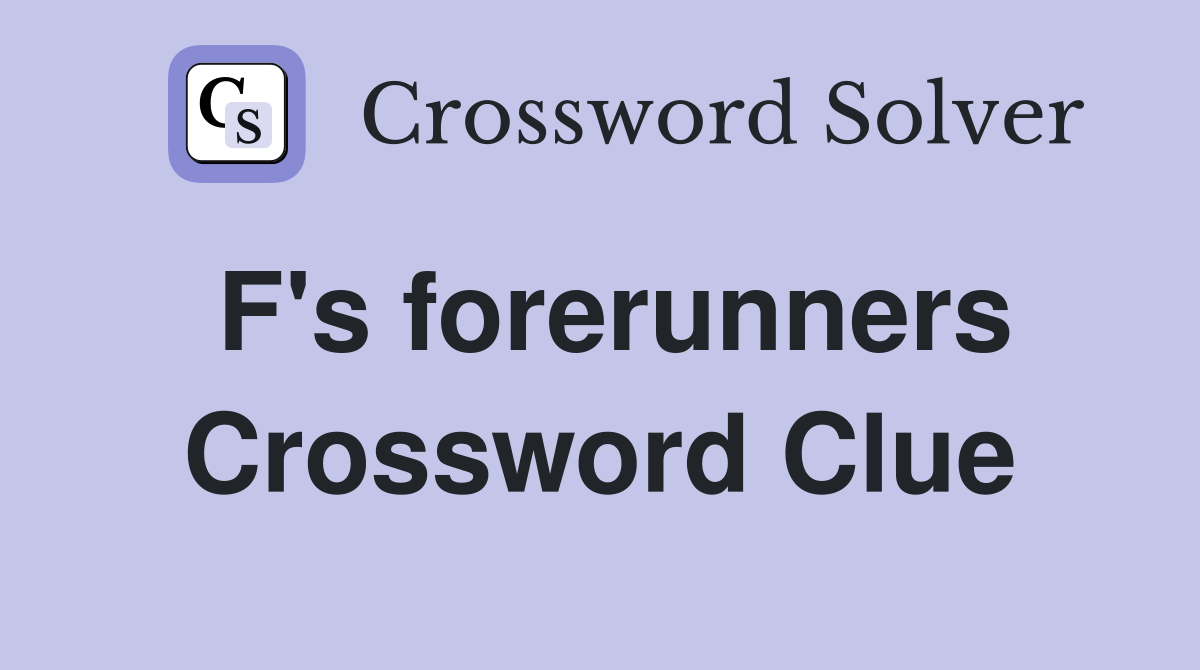 F's forerunners Crossword Clue