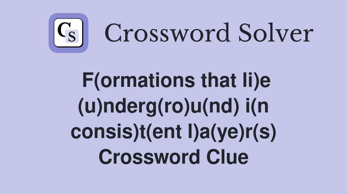F(ormations that li)e (u)nderg(ro)u(nd) i(n consis)t(ent l)a(ye)r(s) Crossword Clue