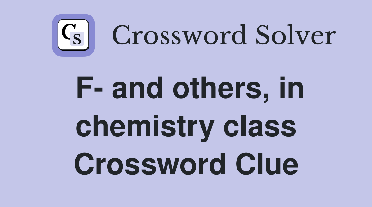 F- and others, in chemistry class Crossword Clue