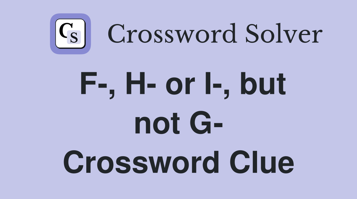 F-, H- or I-, but not G- Crossword Clue