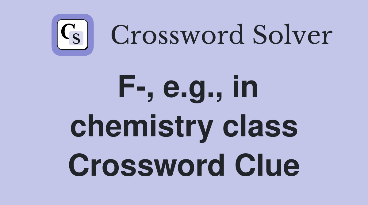 F-, e.g., in chemistry class Crossword Clue