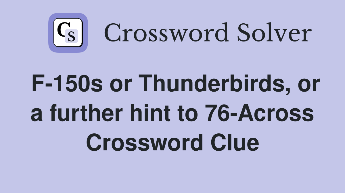 F-150s or Thunderbirds, or a further hint to 76-Across Crossword Clue