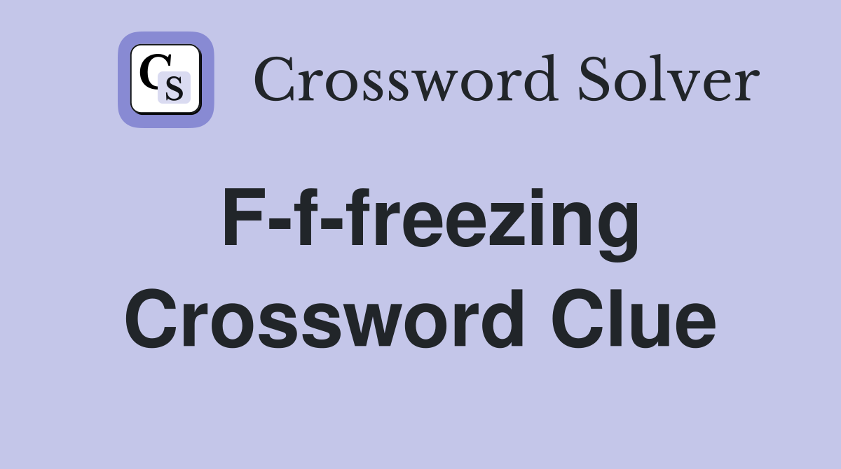 F-f-freezing Crossword Clue