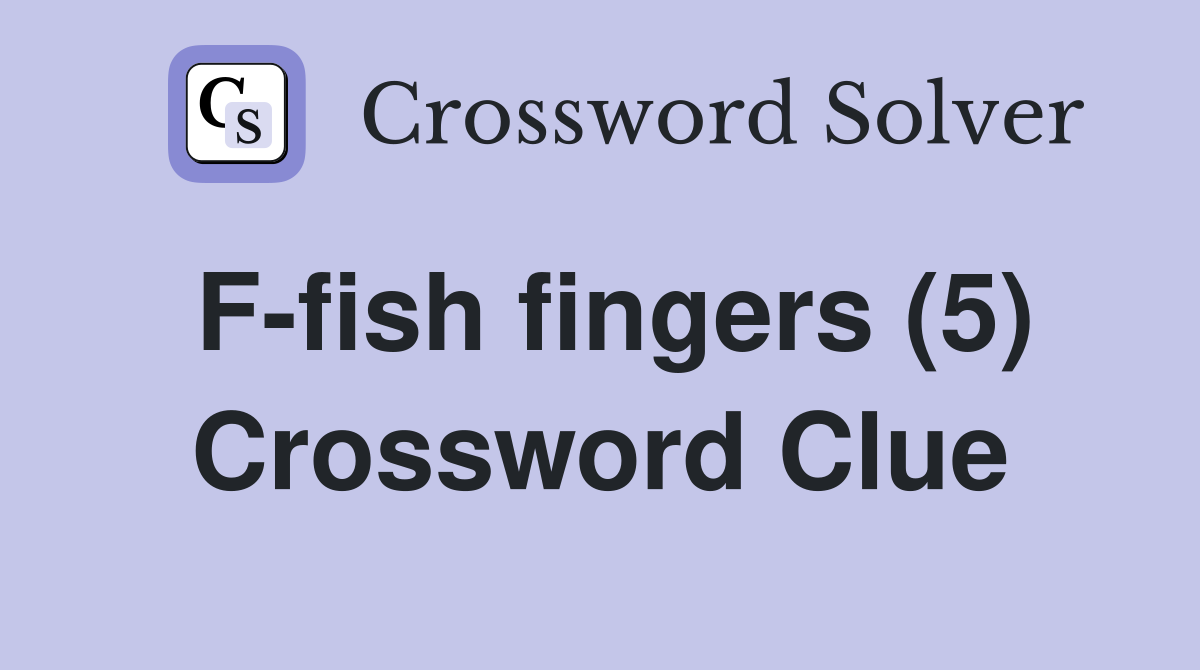 F-fish fingers (5) Crossword Clue
