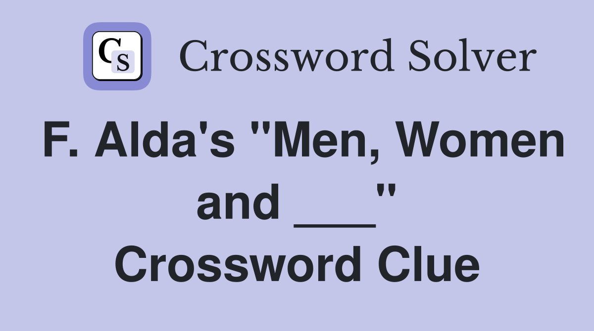 F. Alda's "Men, Women and ___" Crossword Clue