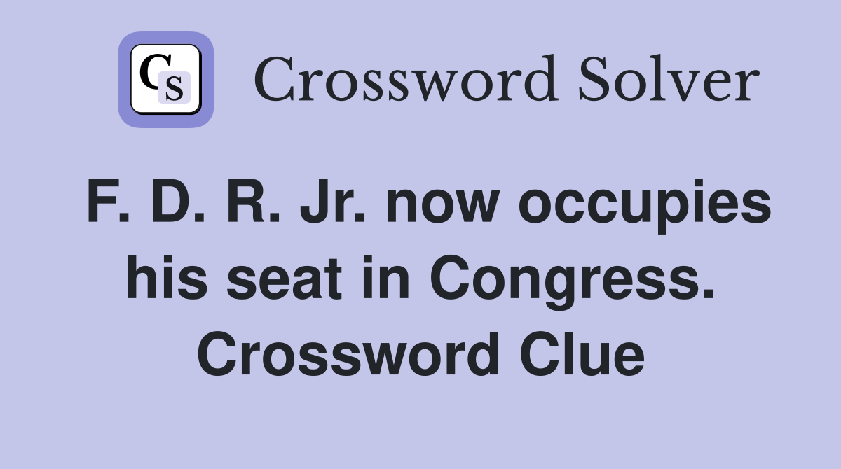 F. D. R. Jr. now occupies his seat in Congress. Crossword Clue