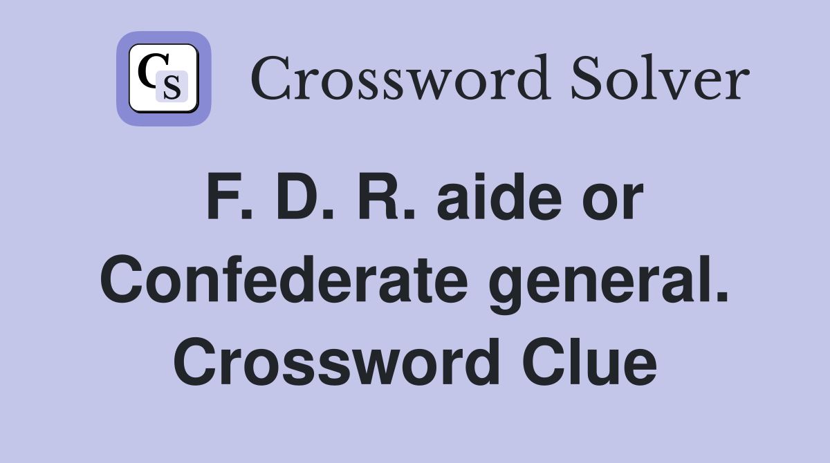 F. D. R. aide or Confederate general. Crossword Clue