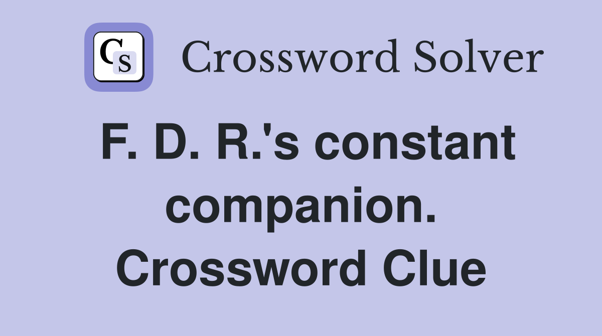 F. D. R.'s constant companion. Crossword Clue