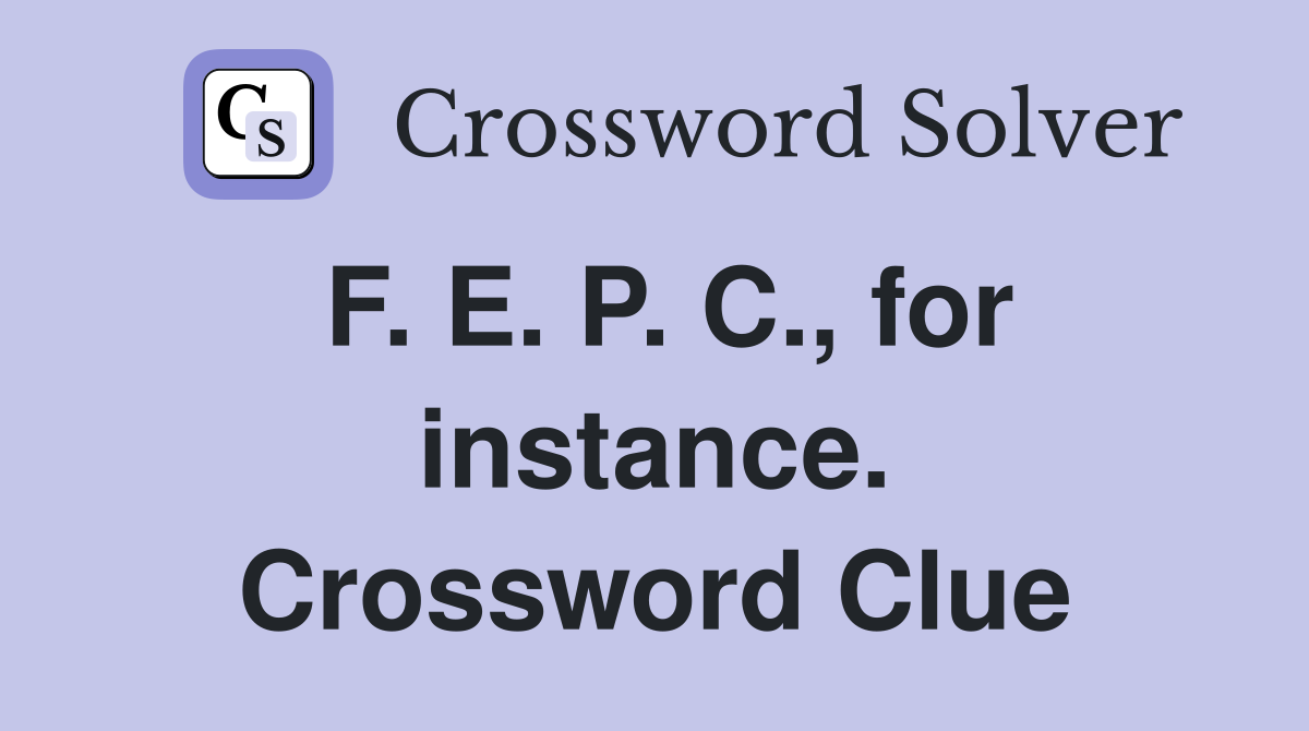 F. E. P. C., for instance. Crossword Clue