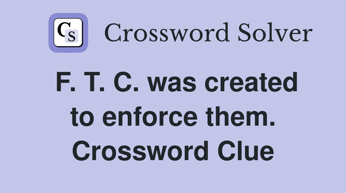 F. T. C. was created to enforce them. Crossword Clue