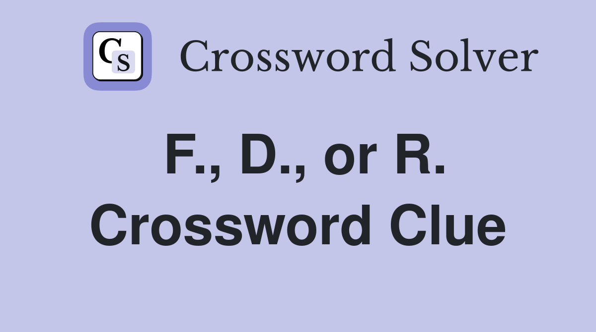 F., D., or R. Crossword Clue