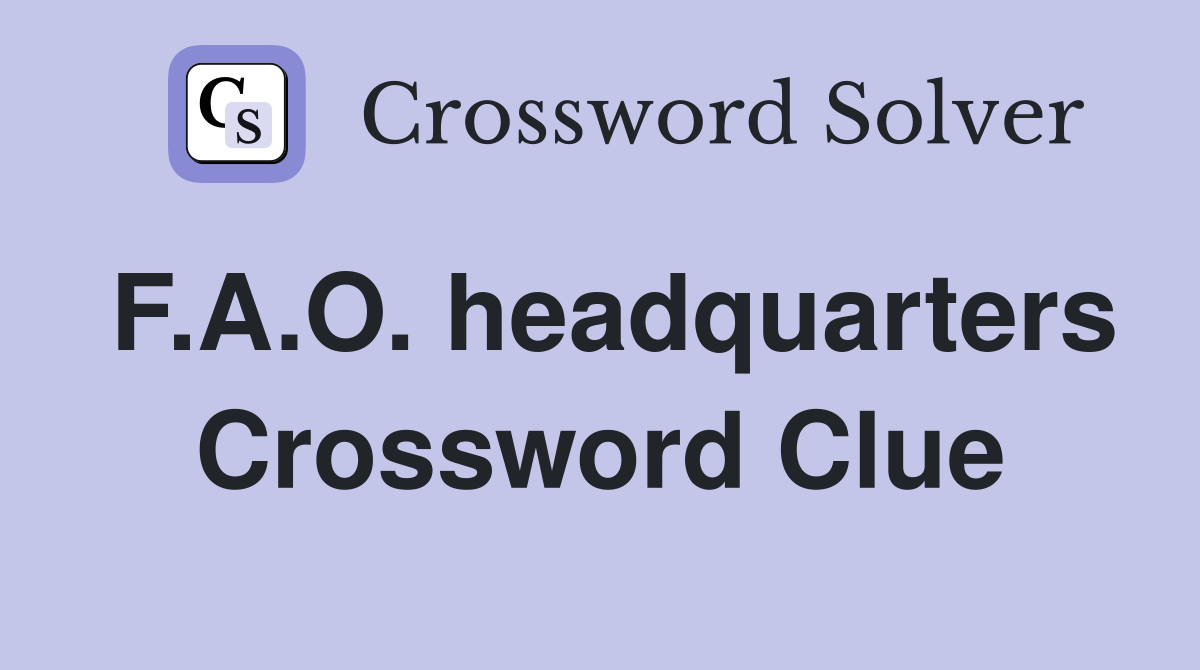 F.A.O. headquarters Crossword Clue