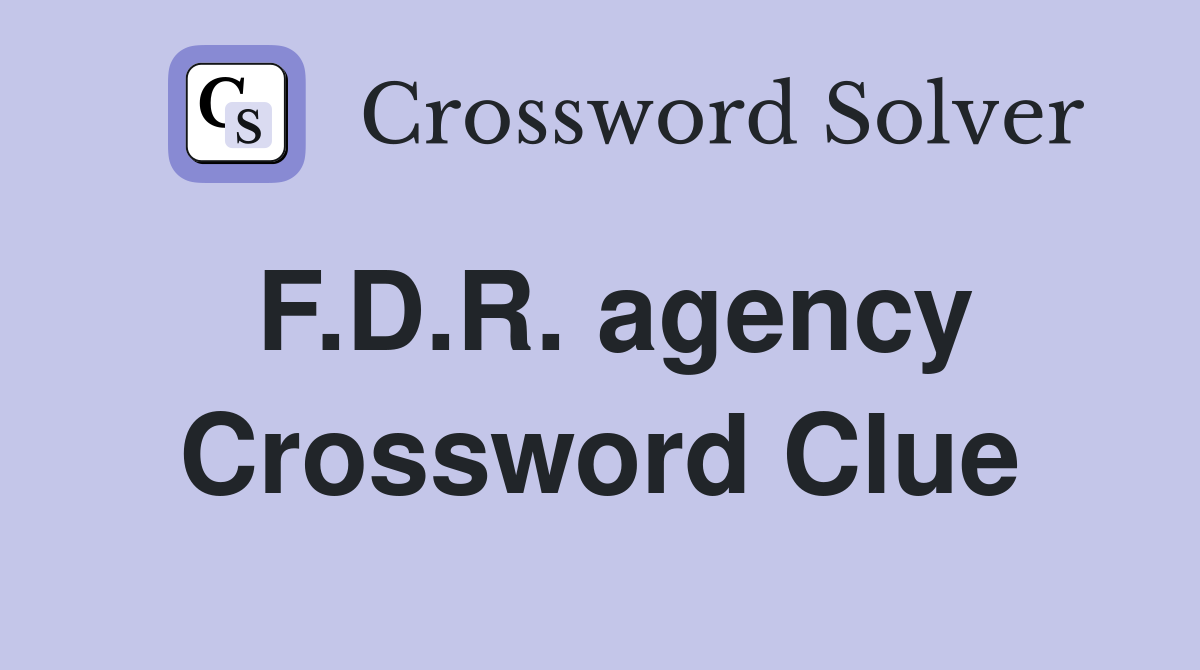 F.D.R. agency Crossword Clue