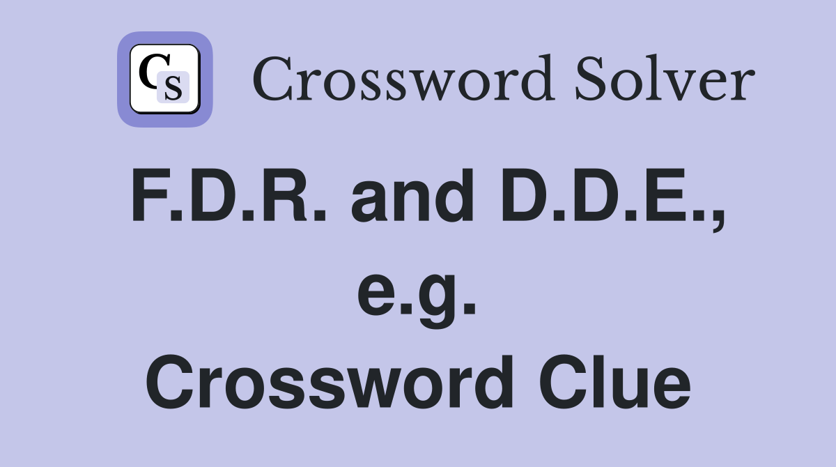 F.D.R. and D.D.E., e.g. Crossword Clue