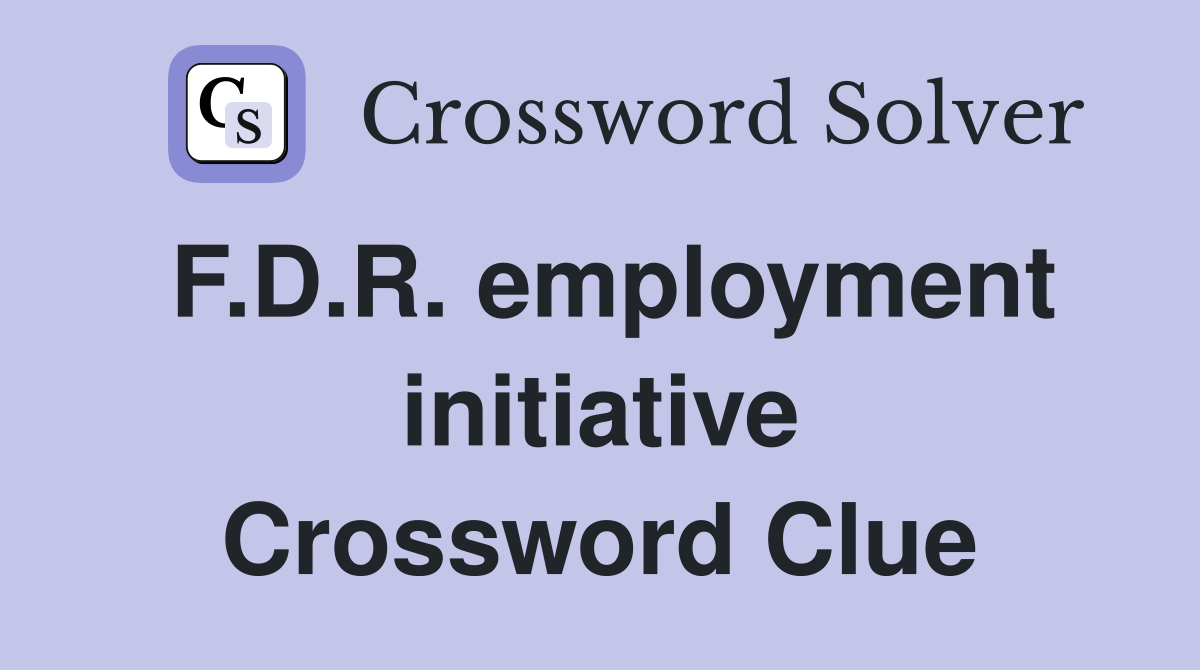 F.D.R. employment initiative Crossword Clue