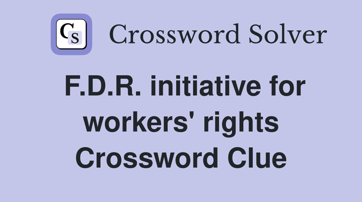 F.D.R. initiative for workers' rights Crossword Clue