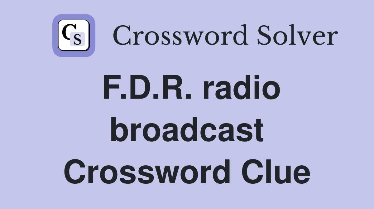 F.D.R. radio broadcast Crossword Clue