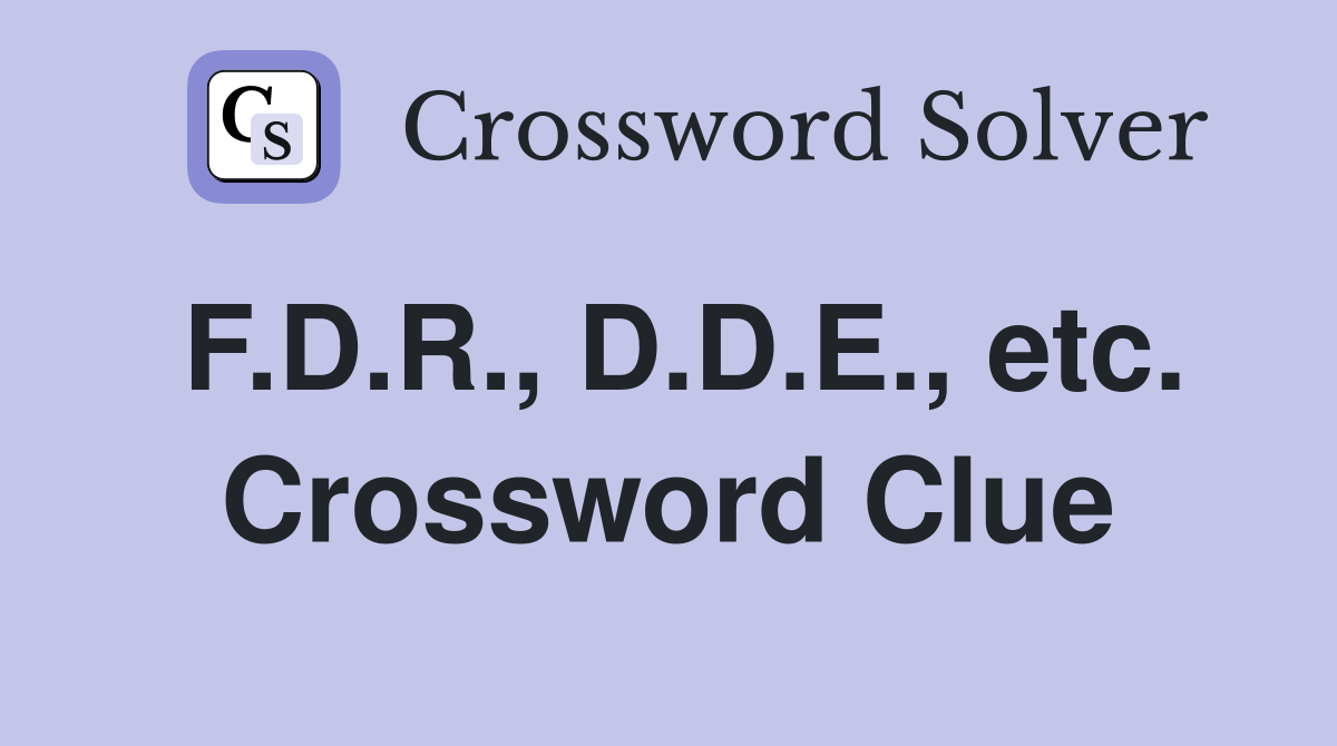 F.D.R., D.D.E., etc. Crossword Clue