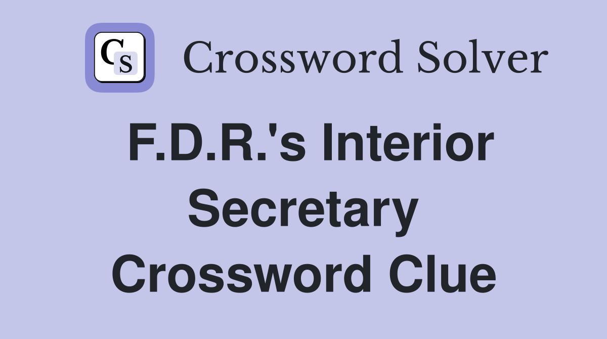 F.D.R.'s Interior Secretary Crossword Clue