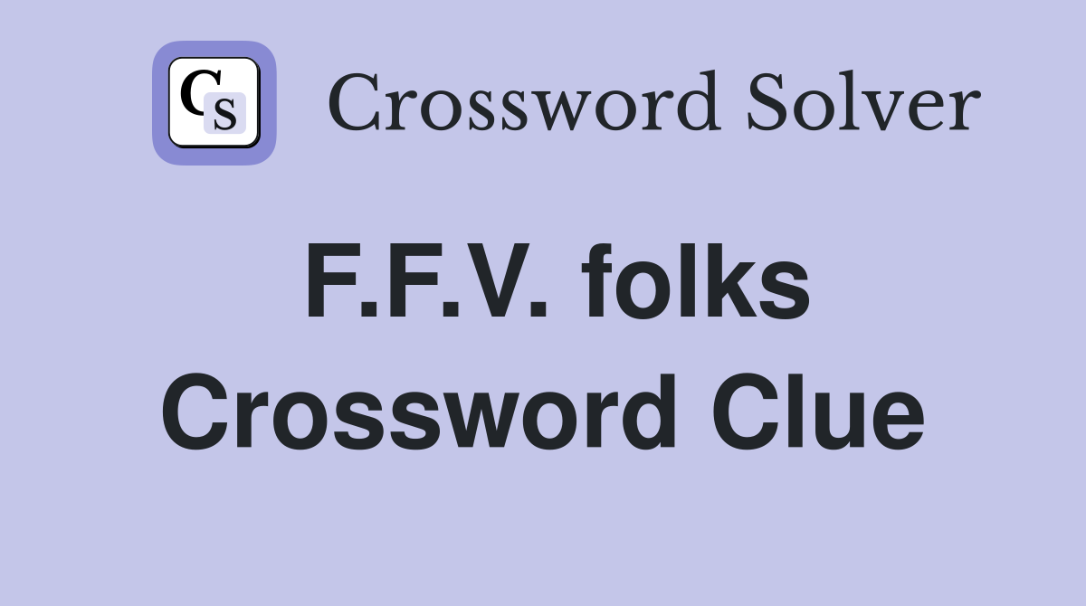 F.F.V. folks Crossword Clue