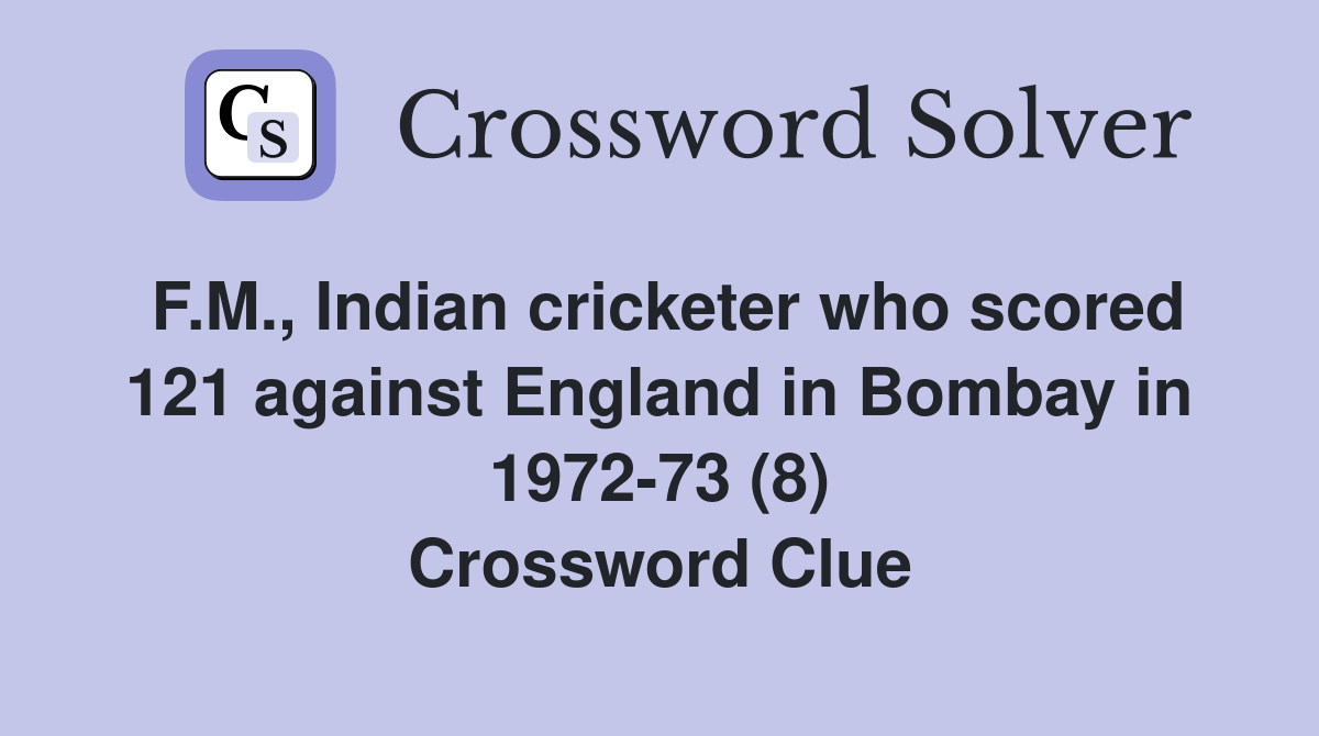 F.M., Indian cricketer who scored 121 against England in Bombay in 1972-73 (8) Crossword Clue