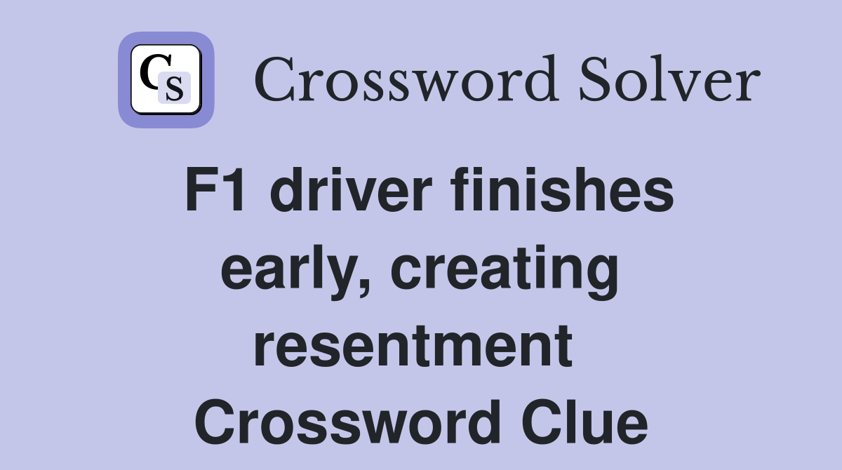 F1 driver finishes early, creating resentment  Crossword Clue