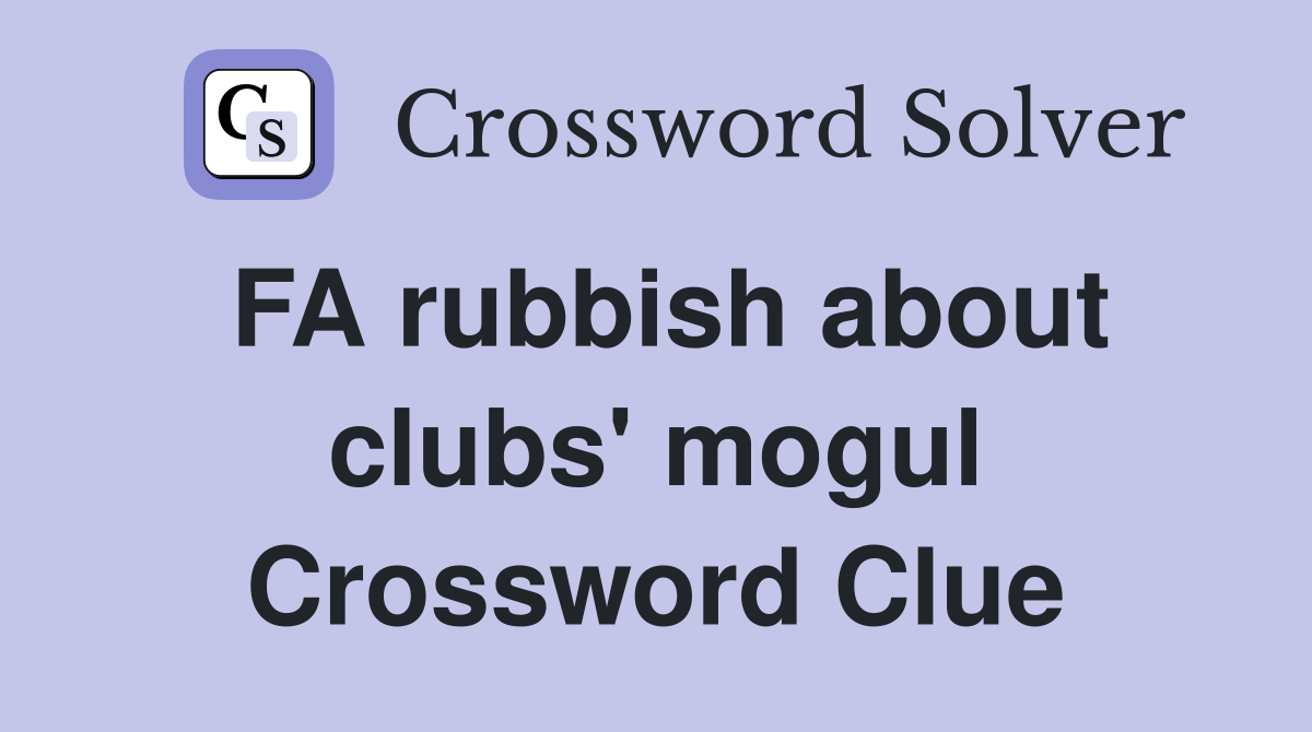 FA rubbish about clubs' mogul Crossword Clue