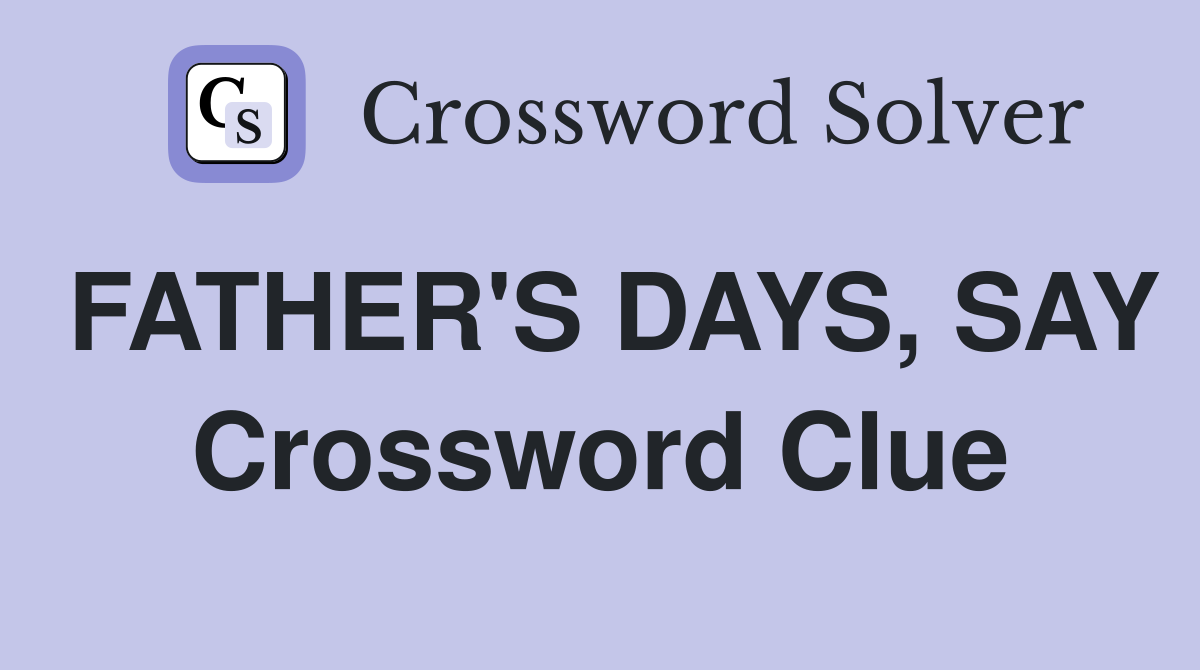 FATHER'S DAYS, SAY Crossword Clue