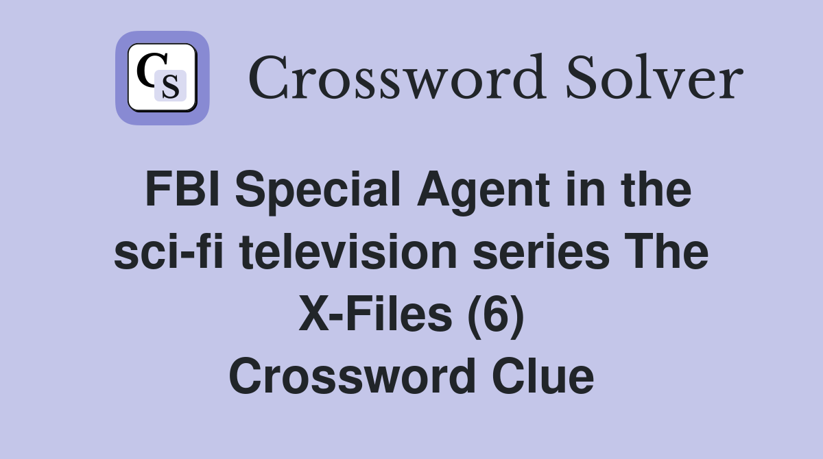 FBI Special Agent in the sci-fi television series The X-Files (6) Crossword Clue