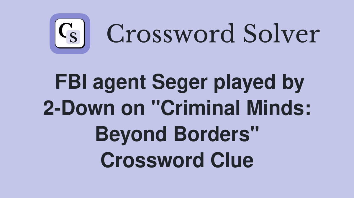 FBI agent Seger played by 2-Down on "Criminal Minds: Beyond Borders" Crossword Clue