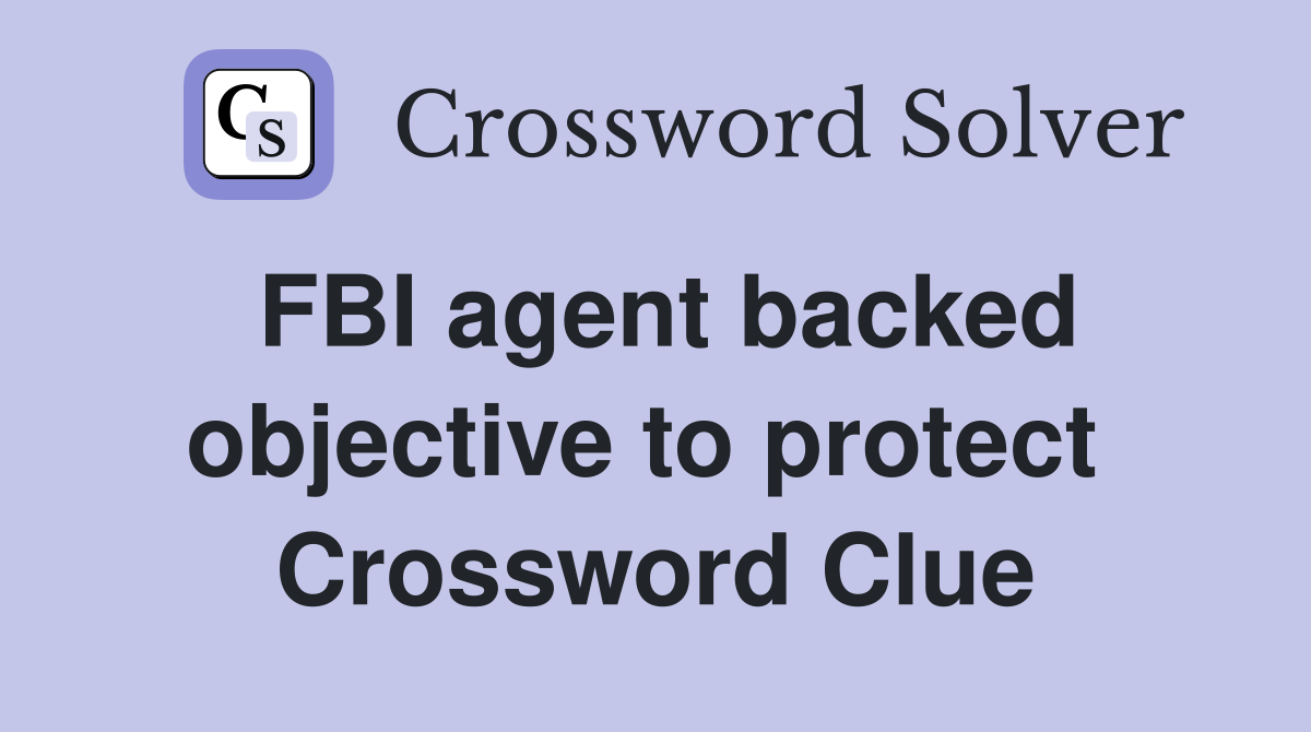 FBI agent backed objective to protect  Crossword Clue