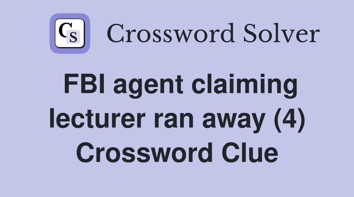 FBI agent claiming lecturer ran away (4) Crossword Clue
