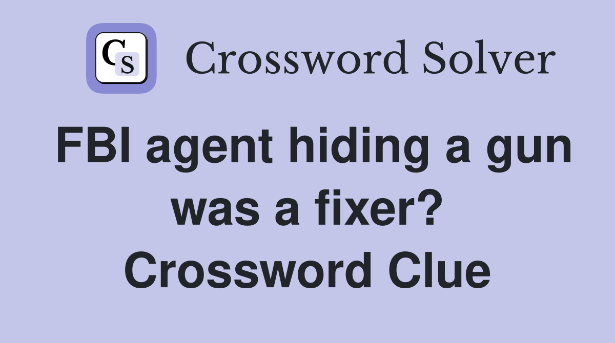 FBI agent hiding a gun was a fixer? Crossword Clue