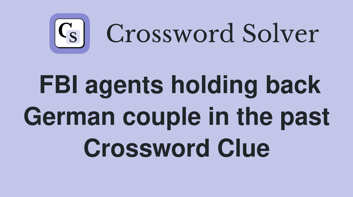 FBI agents holding back German couple in the past Crossword Clue