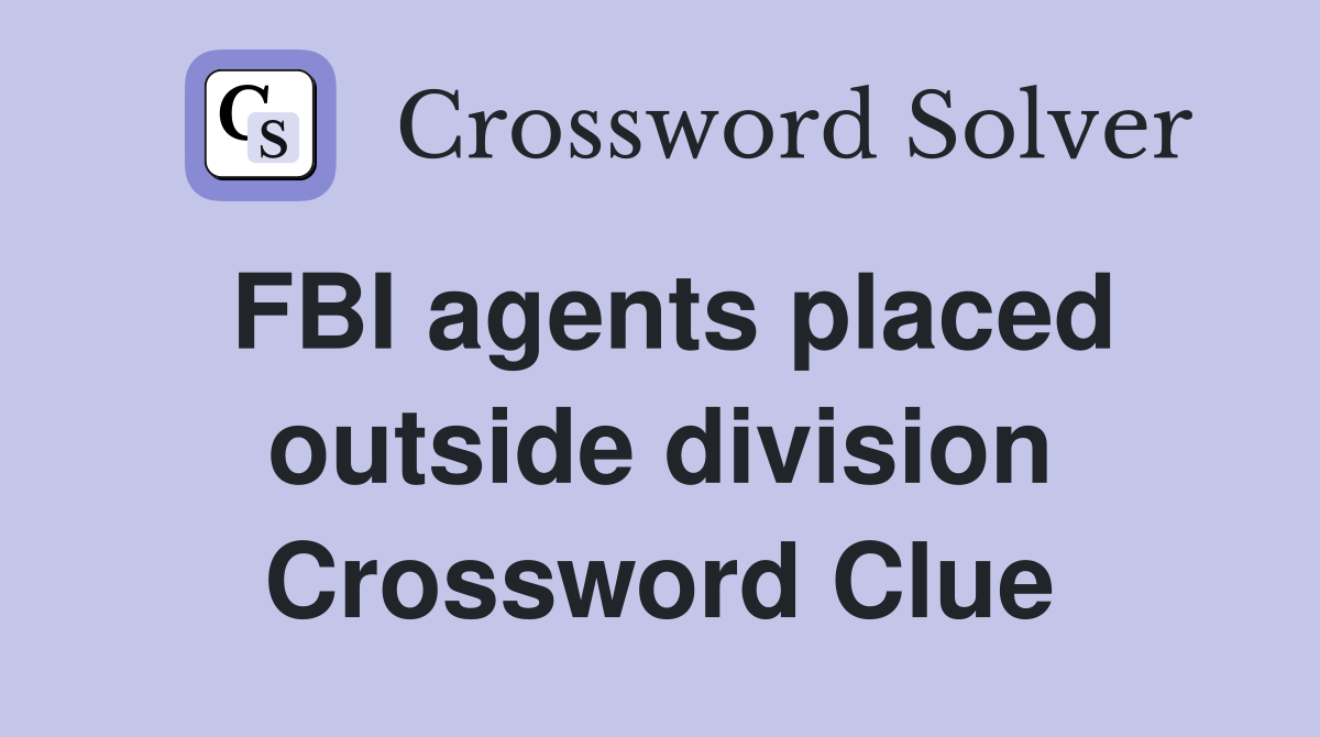 FBI agents placed outside division Crossword Clue