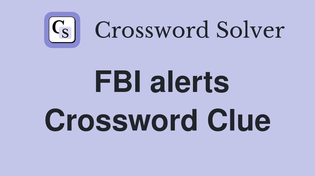 FBI alerts Crossword Clue