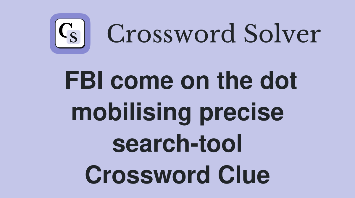 FBI come on the dot mobilising precise search-tool Crossword Clue